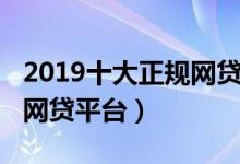 2019十大正规网贷平台排名（2019十大靠谱网贷平台）