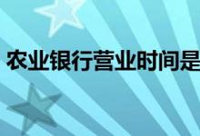 农业银行营业时间是什么时候（几点到几点）