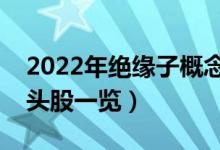 2022年绝缘子概念股有哪些（绝缘子概念龙头股一览）