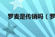 罗麦是传销吗（罗麦是一个怎样的公司）