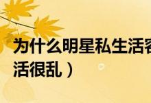 为什么明星私生活容易混乱（明星为什么私生活很乱）