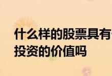 什么样的股票具有长期投资价值 股票有长期投资的价值吗 