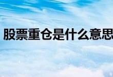 股票重仓是什么意思啊 股票重仓是什么意思 