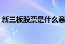 新三板股票是什么意思（交易权限条件如下）