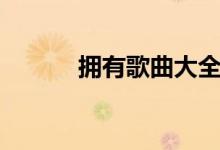 拥有歌曲大全（拥有歌词全文）