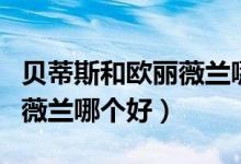 贝蒂斯和欧丽薇兰哪个值得买（贝蒂斯和欧丽薇兰哪个好）