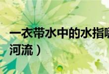 一衣带水中的水指哪（一衣带水中的水指哪条河流）