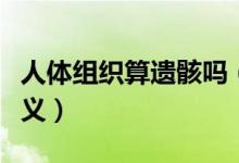 人体组织算遗骸吗（发现人体组织碎片有何意义）