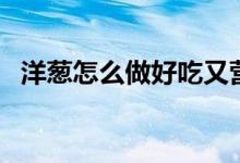 洋葱怎么做好吃又营养（洋葱怎么做好吃）
