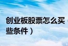 创业板股票怎么买（买创业板股票需要满足哪些条件）