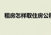 租房怎样取住房公积金 需要提交什么材料 