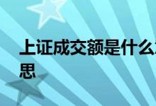 上证成交额是什么意思 沪市成交额是什么意思 