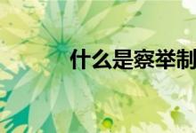 什么是察举制（什么是察举制）