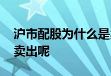 沪市配股为什么是卖出 沪市配股是买入还是卖出呢 
