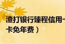 渣打银行臻程信用卡年费（渣打银行臻程信用卡免年费）