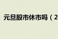 元旦股市休市吗（2021年股市放假安排表）