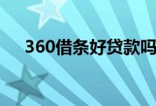 360借条好贷款吗（360借条好通过吗）