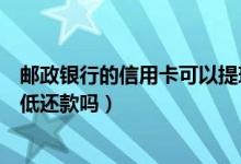 邮政银行的信用卡可以提现吗（邮政银行信用卡提现可以最低还款吗）