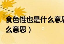 食色性也是什么意思出自哪里（食色性也是什么意思）