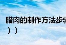 腊肉的制作方法步骤（腊肉的制作方法（图文））