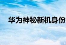  华为神秘新机身份是Jackson Yee的“泄密” 