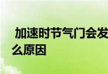  加速时节气门会发出异响吗 加速气门响是什么原因 