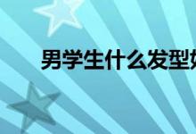  男学生什么发型好 男生最适合的发型 