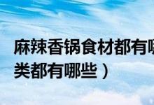 麻辣香锅食材都有哪些（麻辣香锅菜品全部种类都有哪些）