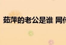  茹萍的老公是谁 网传茹萍曾离过婚是真的吗 