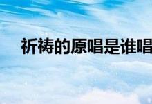 祈祷的原唱是谁唱的（祈祷的原唱是谁）