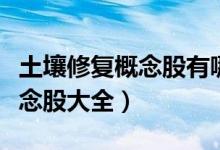 土壤修复概念股有哪些（今日土壤修复产业概念股大全）