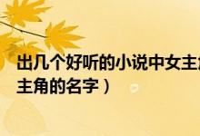 出几个好听的小说中女主角的名字（出几个好听的小说中女主角的名字）