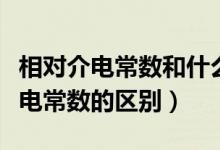 相对介电常数和什么有关（相对介电常数与介电常数的区别）