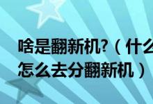 啥是翻新机?（什么是翻新机翻新是什么概念怎么去分翻新机）