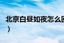 北京白昼如夜怎么回事（为什么北京白昼如夜）