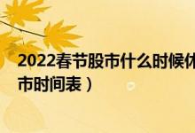 2022春节股市什么时候休市时间安排（2022年股市春节休市时间表）