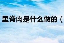 里脊肉是什么做的（里脊肉是什么（图文））