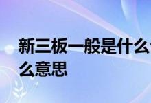 新三板一般是什么公司 公司登录新三板是什么意思 