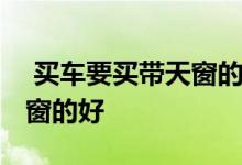  买车要买带天窗的吗 带天窗的好还是不带天窗的好  