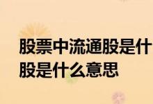 股票中流通股是什么意思怎么看 股票中流通股是什么意思 