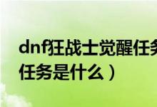 dnf狂战士觉醒任务怎么做（dnf狂战士觉醒任务是什么）
