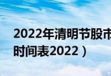 2022年清明节股市休市吗（清明节股市休市时间表2022）