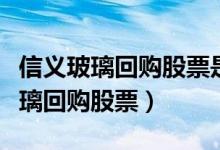 信义玻璃回购股票是怎么回事（为什么信义玻璃回购股票）