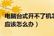 电脑台式开不了机怎么办（台式电脑开不开机应该怎么办）