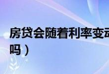 房贷会随着利率变动吗（房贷会随着利率调整吗）