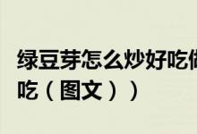 绿豆芽怎么炒好吃做法视频（绿豆芽怎么炒好吃（图文））