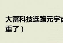 大富科技连蹭元宇宙热点被监管盯上（后果严重了）