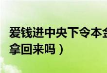 爱钱进中央下令本金必须退还吗（欠的钱还能拿回来吗）