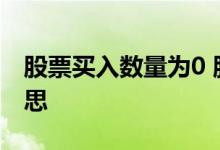 股票买入数量为0 股票可买数量为0是什么意思 