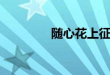 随心花上征信吗（随心花）